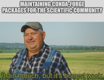 Meme showing a farmer standing in a field, with the text 'MAINTAINING CONDA-FORGE PACKAGES FOR THE SCIENTIFIC COMMUNITY' above and 'It ain't much, but it's honest work' below.